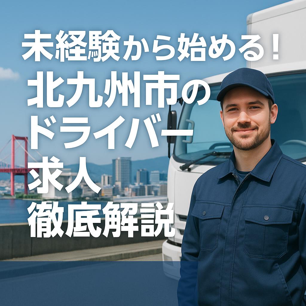 未経験から始める！北九州市のドライバー求人徹底解説